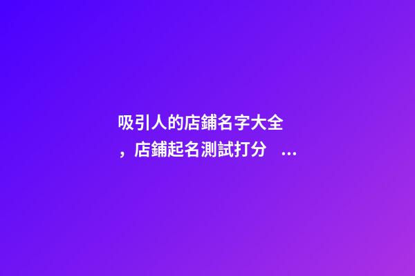 吸引人的店鋪名字大全，店鋪起名測試打分？
